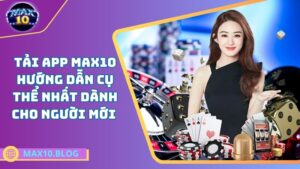 Tải app MAX10 – Hướng dẫn cụ thể nhất dành cho người mới 