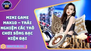 Mini Game MAX10 – Trải nghiệm các trò chơi sòng bạc hiện đại